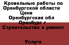 Кровельные работы по Оренбургской области › Цена ­ 900 - Оренбургская обл., Оренбург г. Строительство и ремонт » Услуги   